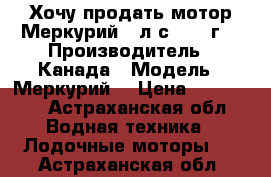 Хочу продать мотор Меркурий 60л.с. 2013г. › Производитель ­ Канада › Модель ­ Меркурий  › Цена ­ 215 000 - Астраханская обл. Водная техника » Лодочные моторы   . Астраханская обл.